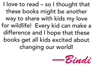 I love to read - so I thought that these books might be another way to share with kids my love for wildlife! Every kid can make a difference and I hope that these books get all kids excited about changing our world! - Bindi Irwin quote